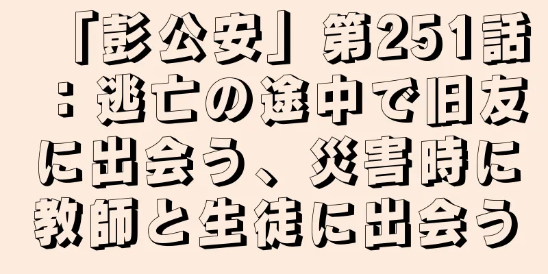 「彭公安」第251話：逃亡の途中で旧友に出会う、災害時に教師と生徒に出会う