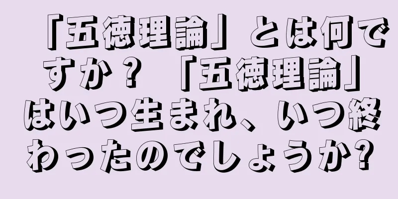 「五徳理論」とは何ですか？ 「五徳理論」はいつ生まれ、いつ終わったのでしょうか?