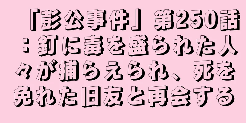「彭公事件」第250話：釘に毒を盛られた人々が捕らえられ、死を免れた旧友と再会する
