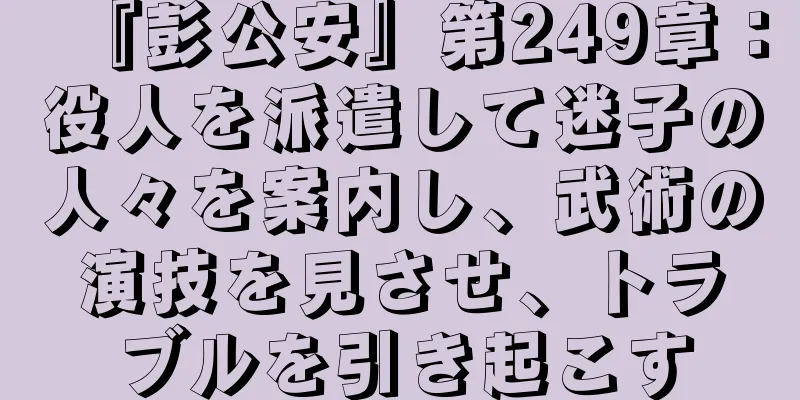 『彭公安』第249章：役人を派遣して迷子の人々を案内し、武術の演技を見させ、トラブルを引き起こす