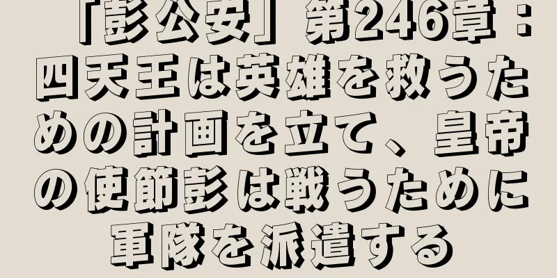 「彭公安」第246章：四天王は英雄を救うための計画を立て、皇帝の使節彭は戦うために軍隊を派遣する
