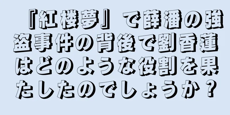 『紅楼夢』で薛潘の強盗事件の背後で劉香蓮はどのような役割を果たしたのでしょうか？