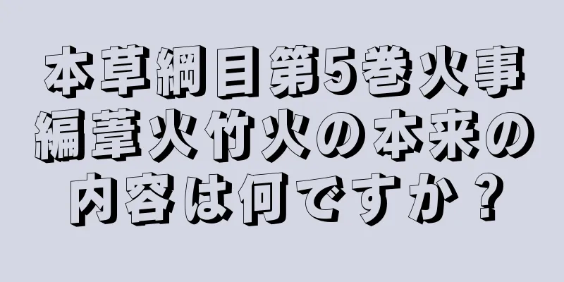 本草綱目第5巻火事編葦火竹火の本来の内容は何ですか？