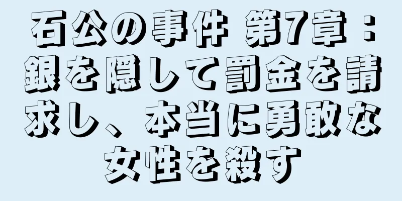 石公の事件 第7章：銀を隠して罰金を請求し、本当に勇敢な女性を殺す