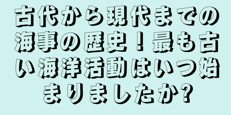 古代から現代までの海事の歴史！最も古い海洋活動はいつ始まりましたか?