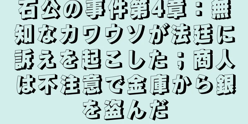 石公の事件第4章：無知なカワウソが法廷に訴えを起こした；商人は不注意で金庫から銀を盗んだ