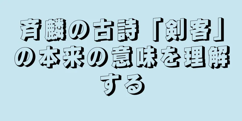 斉麟の古詩「剣客」の本来の意味を理解する
