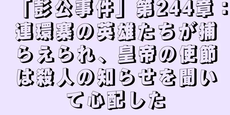 「彭公事件」第244章：連環寨の英雄たちが捕らえられ、皇帝の使節は殺人の知らせを聞いて心配した