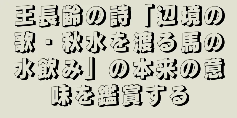 王長齢の詩「辺境の歌・秋水を渡る馬の水飲み」の本来の意味を鑑賞する