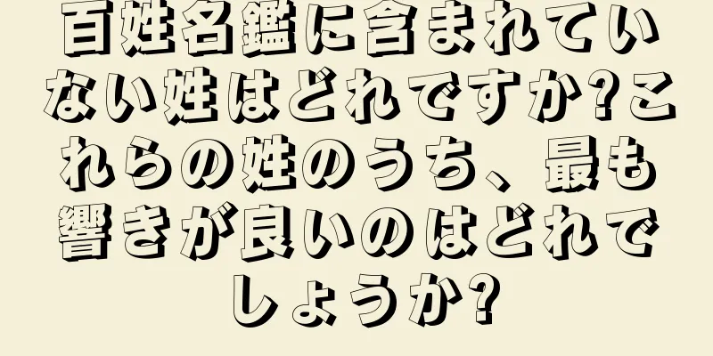 百姓名鑑に含まれていない姓はどれですか?これらの姓のうち、最も響きが良いのはどれでしょうか?