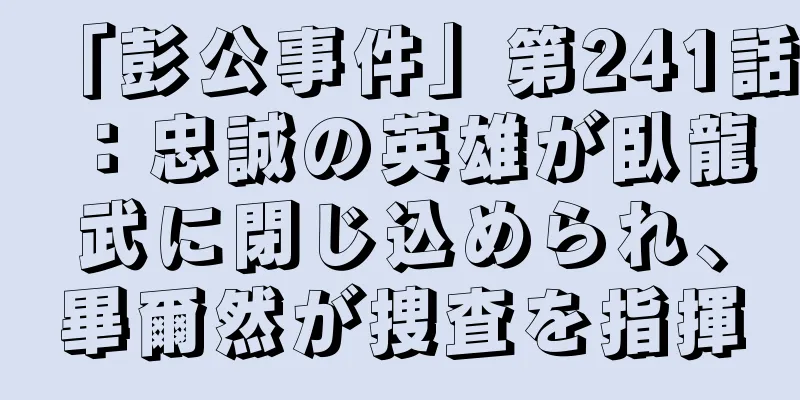 「彭公事件」第241話：忠誠の英雄が臥龍武に閉じ込められ、畢爾然が捜査を指揮