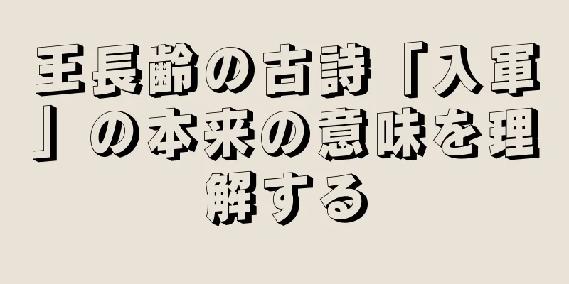 王長齢の古詩「入軍」の本来の意味を理解する