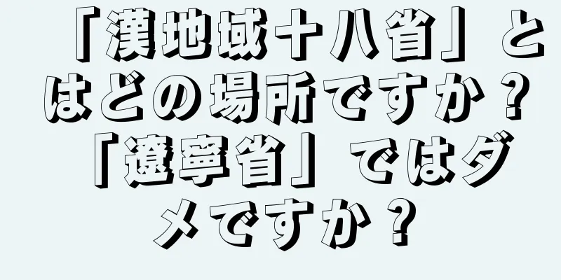 「漢地域十八省」とはどの場所ですか？ 「遼寧省」ではダメですか？