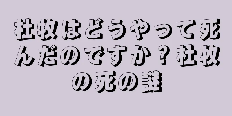 杜牧はどうやって死んだのですか？杜牧の死の謎