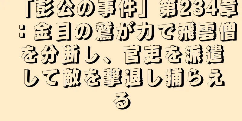 「彭公の事件」第234章：金目の鷲が力で飛雲僧を分断し、官吏を派遣して敵を撃退し捕らえる