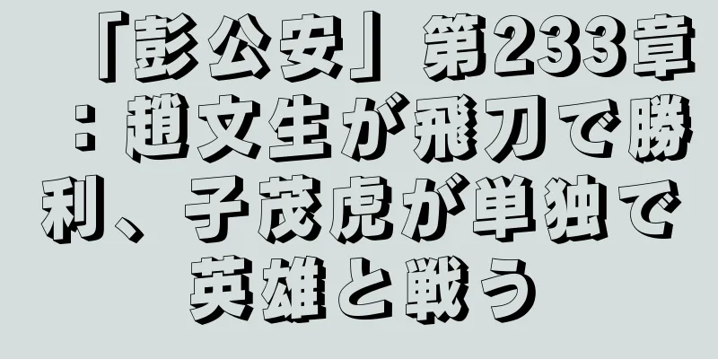 「彭公安」第233章：趙文生が飛刀で勝利、子茂虎が単独で英雄と戦う