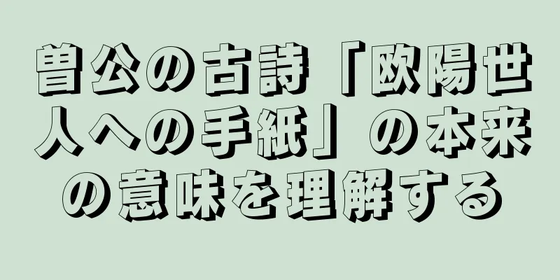 曽公の古詩「欧陽世人への手紙」の本来の意味を理解する