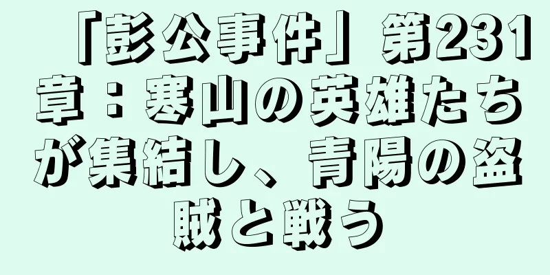 「彭公事件」第231章：寒山の英雄たちが集結し、青陽の盗賊と戦う