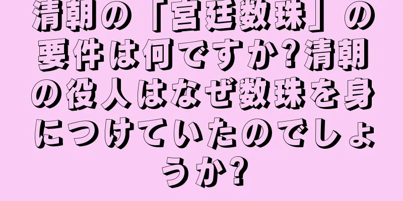 清朝の「宮廷数珠」の要件は何ですか?清朝の役人はなぜ数珠を身につけていたのでしょうか?
