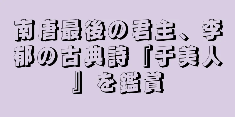 南唐最後の君主、李郁の古典詩『于美人』を鑑賞