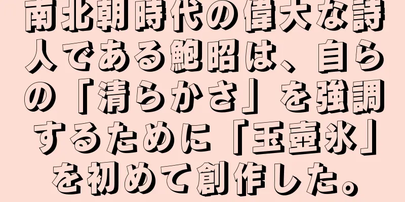 南北朝時代の偉大な詩人である鮑昭は、自らの「清らかさ」を強調するために「玉壺氷」を初めて創作した。