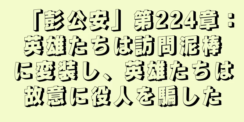 「彭公安」第224章：英雄たちは訪問泥棒に変装し、英雄たちは故意に役人を騙した