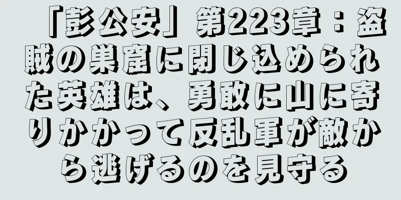 「彭公安」第223章：盗賊の巣窟に閉じ込められた英雄は、勇敢に山に寄りかかって反乱軍が敵から逃げるのを見守る