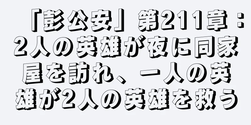 「彭公安」第211章：2人の英雄が夜に同家屋を訪れ、一人の英雄が2人の英雄を救う