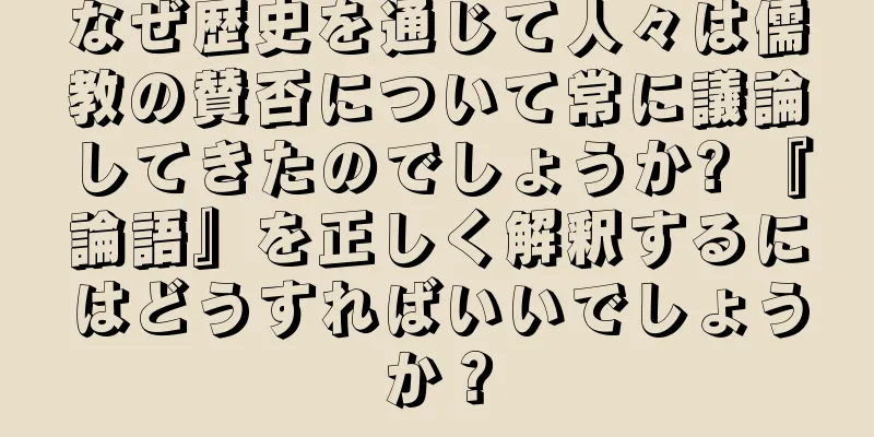 なぜ歴史を通じて人々は儒教の賛否について常に議論してきたのでしょうか? 『論語』を正しく解釈するにはどうすればいいでしょうか？