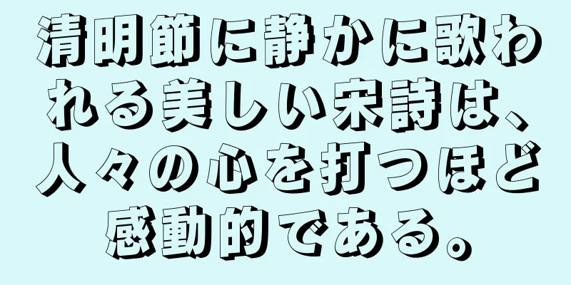 清明節に静かに歌われる美しい宋詩は、人々の心を打つほど感動的である。