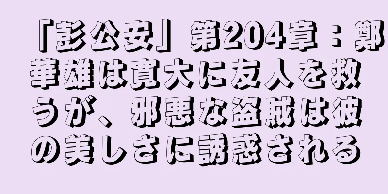 「彭公安」第204章：鄭華雄は寛大に友人を救うが、邪悪な盗賊は彼の美しさに誘惑される