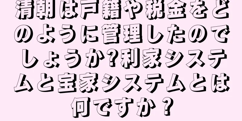 清朝は戸籍や税金をどのように管理したのでしょうか?利家システムと宝家システムとは何ですか？