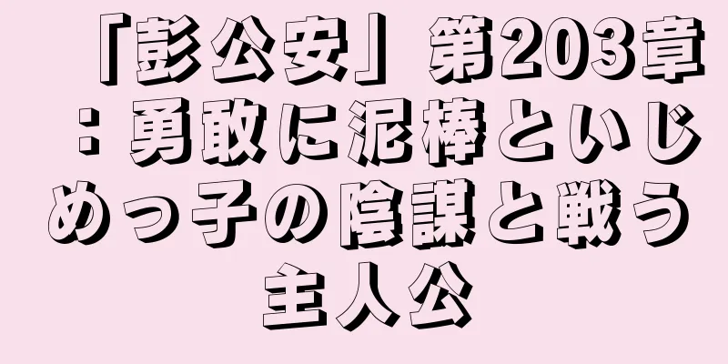 「彭公安」第203章：勇敢に泥棒といじめっ子の陰謀と戦う主人公