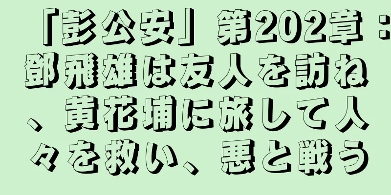 「彭公安」第202章：鄧飛雄は友人を訪ね、黄花埔に旅して人々を救い、悪と戦う