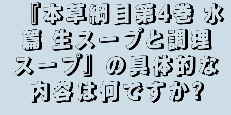 『本草綱目第4巻 水篇 生スープと調理スープ』の具体的な内容は何ですか?