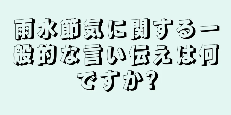 雨水節気に関する一般的な言い伝えは何ですか?