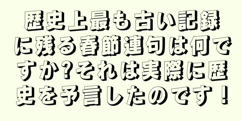 歴史上最も古い記録に残る春節連句は何ですか?それは実際に歴史を予言したのです！