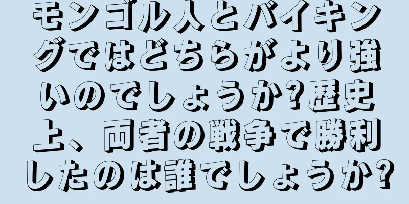 モンゴル人とバイキングではどちらがより強いのでしょうか?歴史上、両者の戦争で勝利したのは誰でしょうか?