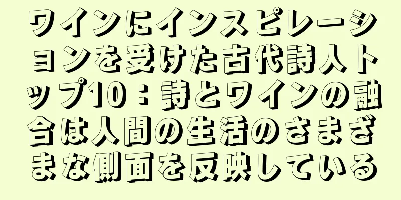 ワインにインスピレーションを受けた古代詩人トップ10：詩とワインの融合は人間の生活のさまざまな側面を反映している