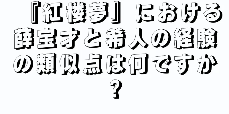 『紅楼夢』における薛宝才と希人の経験の類似点は何ですか?