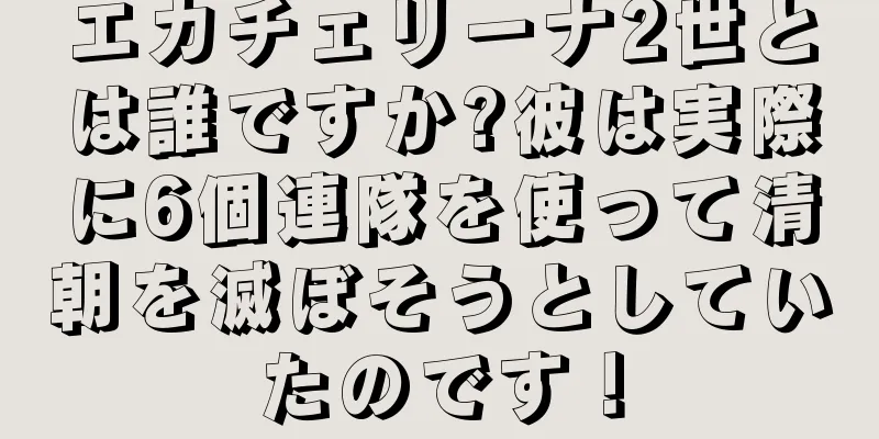エカチェリーナ2世とは誰ですか?彼は実際に6個連隊を使って清朝を滅ぼそうとしていたのです！
