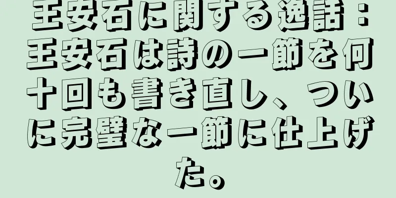 王安石に関する逸話：王安石は詩の一節を何十回も書き直し、ついに完璧な一節に仕上げた。
