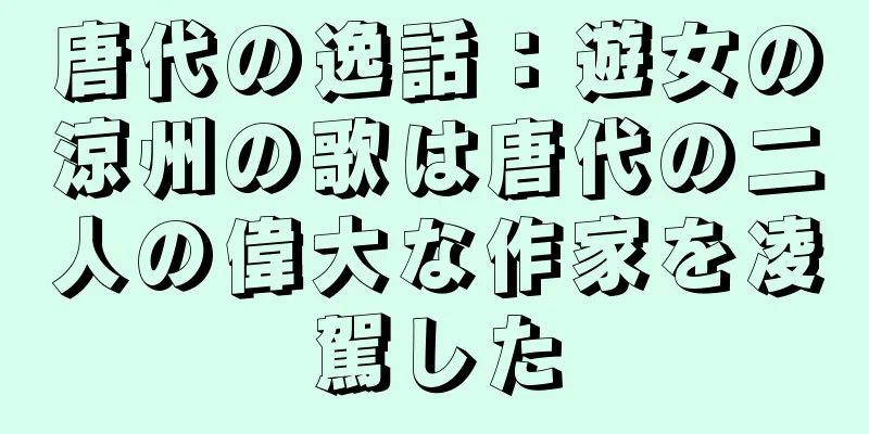 唐代の逸話：遊女の涼州の歌は唐代の二人の偉大な作家を凌駕した