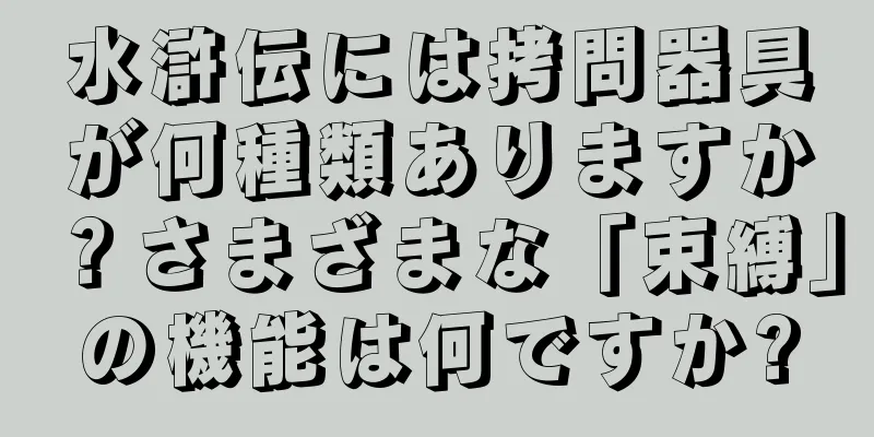 水滸伝には拷問器具が何種類ありますか？さまざまな「束縛」の機能は何ですか?