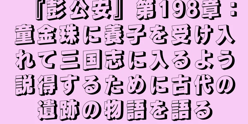 『彭公安』第198章：童金珠に養子を受け入れて三国志に入るよう説得するために古代の遺跡の物語を語る