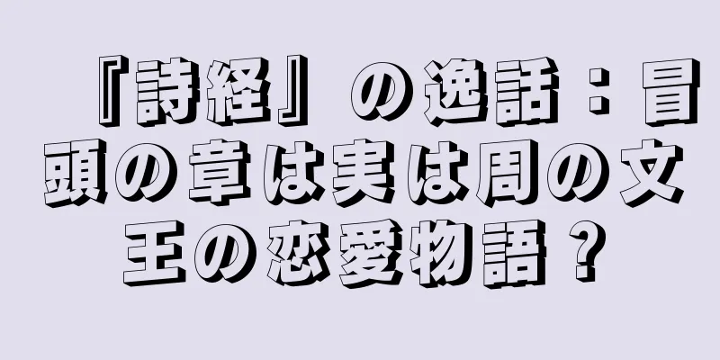 『詩経』の逸話：冒頭の章は実は周の文王の恋愛物語？