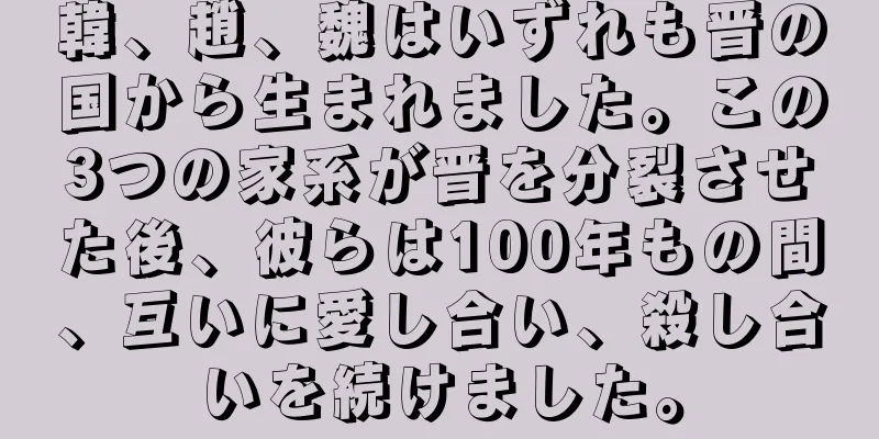 韓、趙、魏はいずれも晋の国から生まれました。この3つの家系が晋を分裂させた後、彼らは100年もの間、互いに愛し合い、殺し合いを続けました。