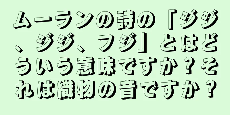 ムーランの詩の「ジジ、ジジ、フジ」とはどういう意味ですか？それは織物の音ですか？