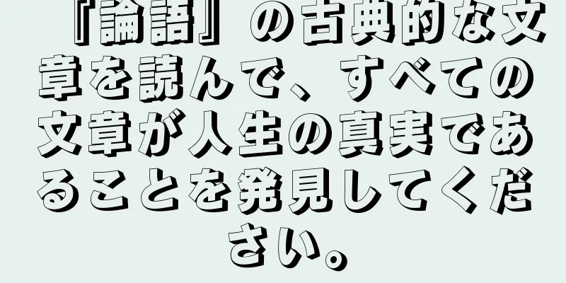 『論語』の古典的な文章を読んで、すべての文章が人生の真実であることを発見してください。
