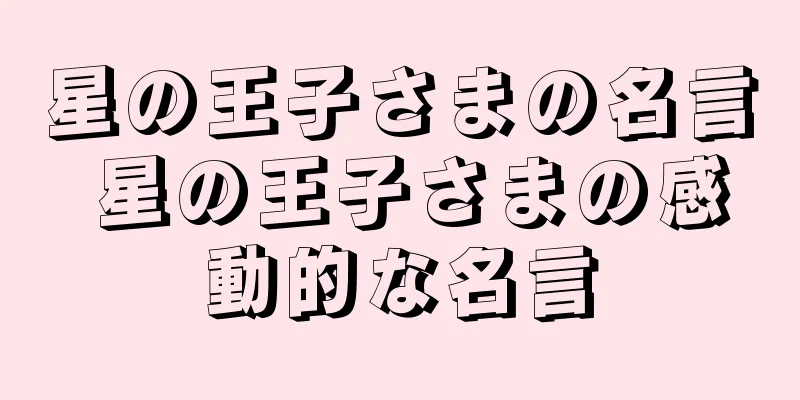 星の王子さまの名言 星の王子さまの感動的な名言